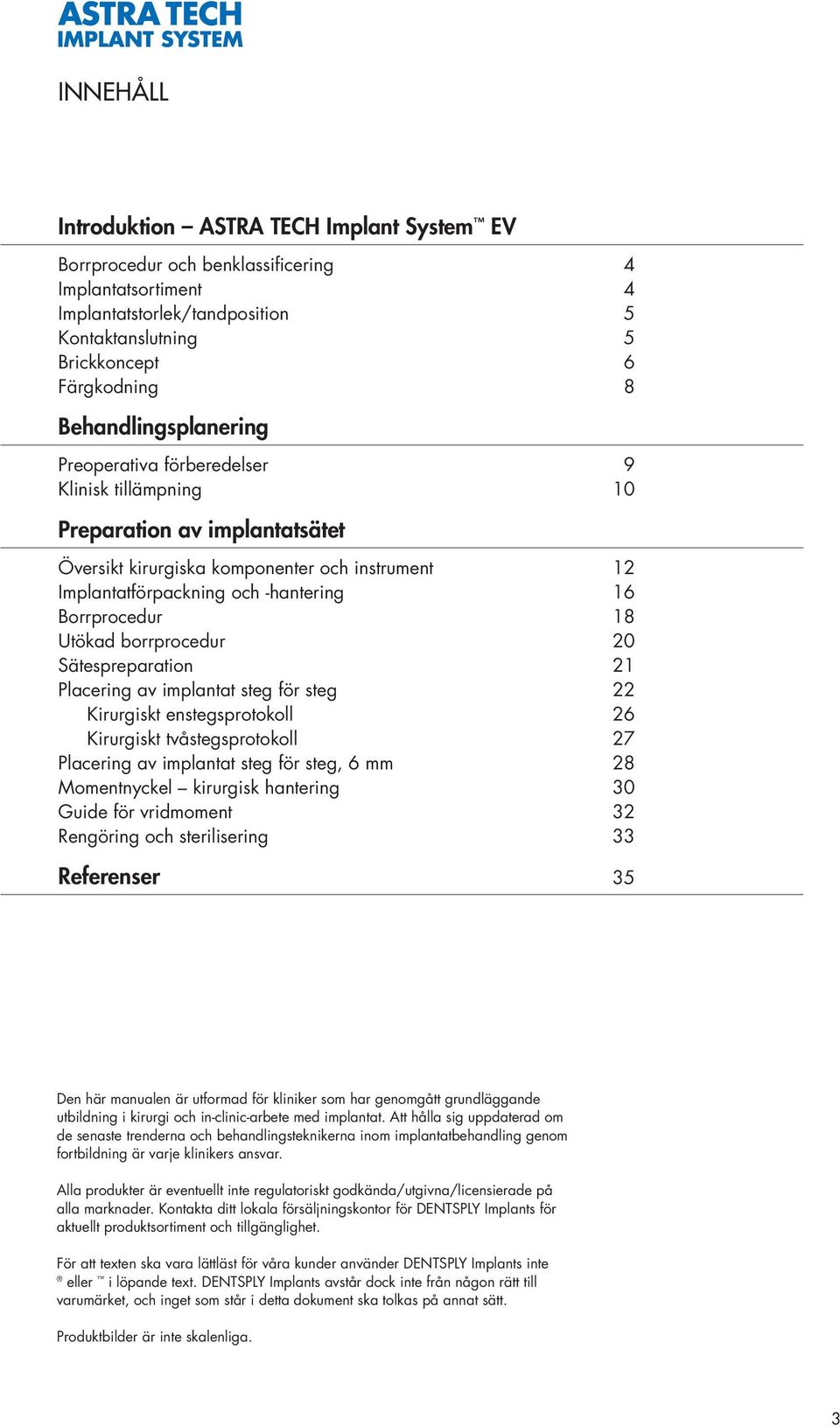 Borrprocedur 8 Utökad borrprocedur 20 Sätespreparation 2 Placering av implantat steg för steg 22 Kirurgiskt enstegsprotokoll 26 Kirurgiskt tvåstegsprotokoll 27 Placering av implantat steg för steg, 6