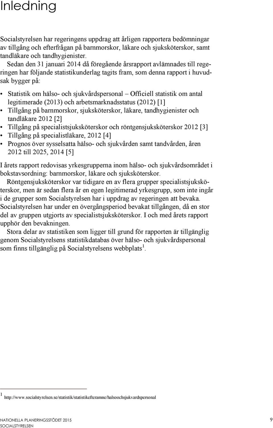 sjukvårdspersonal Officiell statistik om antal legitimerade (2013) och arbetsmarknadsstatus (2012) [1] Tillgång på barnmorskor, sjuksköterskor, läkare, tandhygienister och tandläkare 2012 [2]