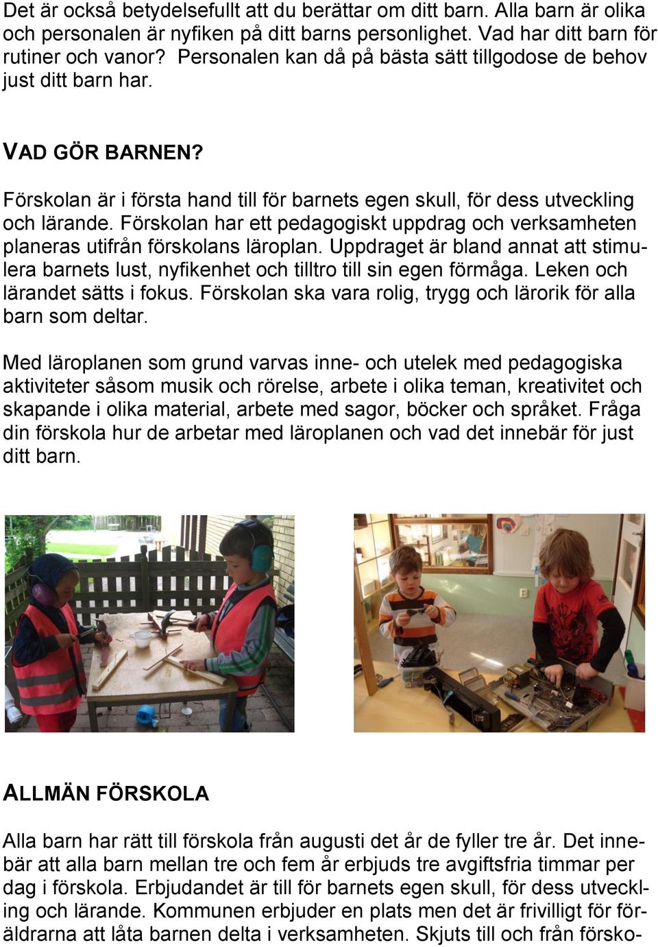 Förskolan har ett pedagogiskt uppdrag och verksamheten planeras utifrån förskolans läroplan. Uppdraget är bland annat att stimulera barnets lust, nyfikenhet och tilltro till sin egen förmåga.