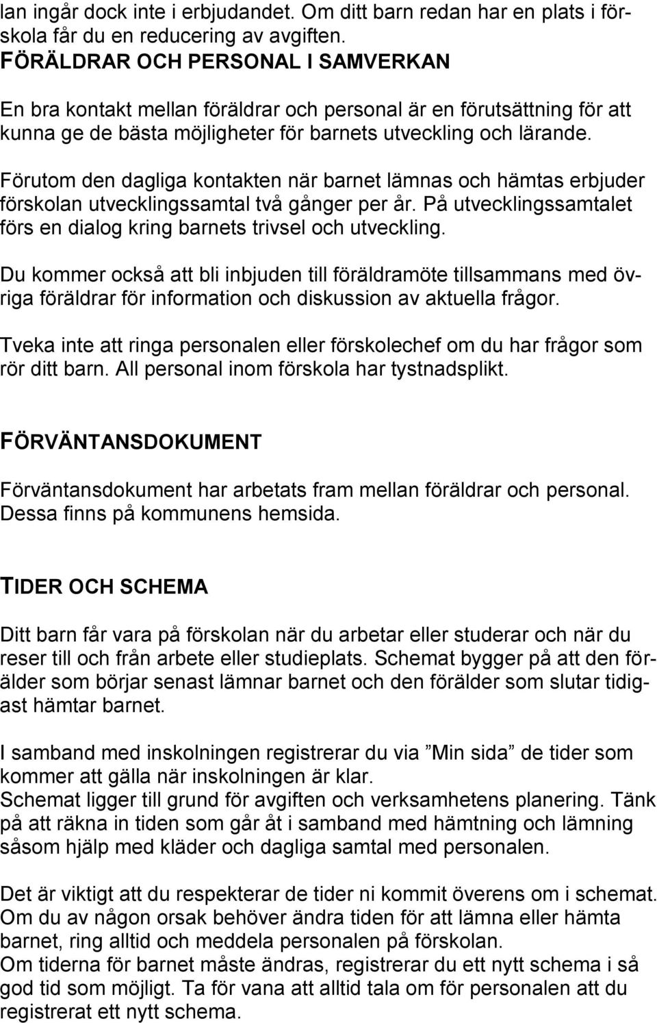 Förutom den dagliga kontakten när barnet lämnas och hämtas erbjuder förskolan utvecklingssamtal två gånger per år. På utvecklingssamtalet förs en dialog kring barnets trivsel och utveckling.