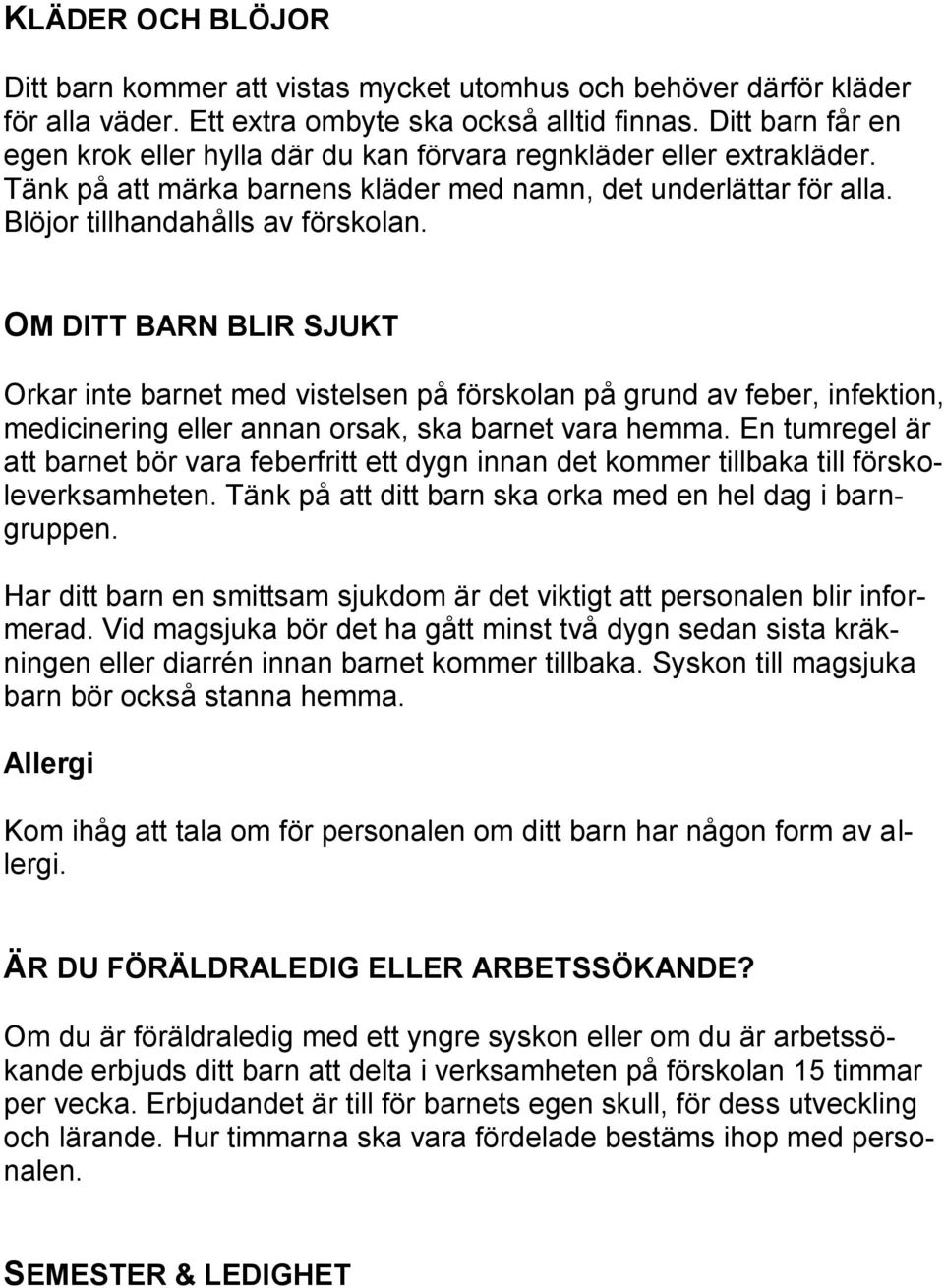 OM DITT BARN BLIR SJUKT Orkar inte barnet med vistelsen på förskolan på grund av feber, infektion, medicinering eller annan orsak, ska barnet vara hemma.