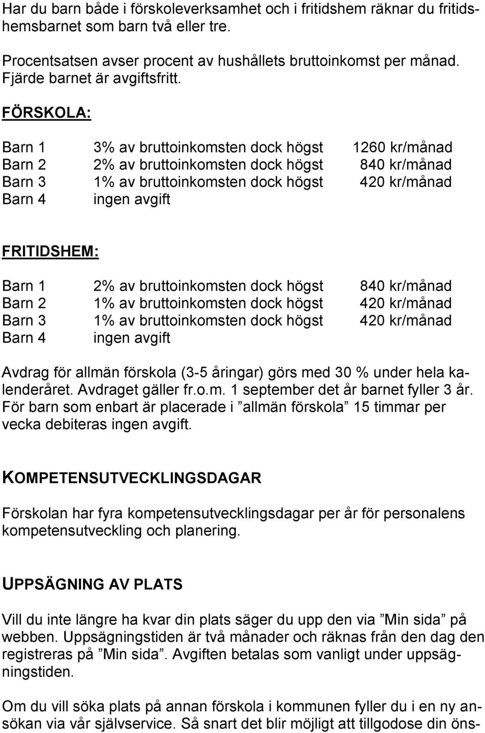 FÖRSKOLA: Barn 1 3% av bruttoinkomsten dock högst 1260 kr/månad Barn 2 2% av bruttoinkomsten dock högst 840 kr/månad Barn 3 1% av bruttoinkomsten dock högst 420 kr/månad Barn 4 ingen avgift