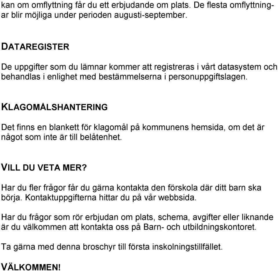 KLAGOMÅLSHANTERING Det finns en blankett för klagomål på kommunens hemsida, om det är något som inte är till belåtenhet. VILL DU VETA MER?