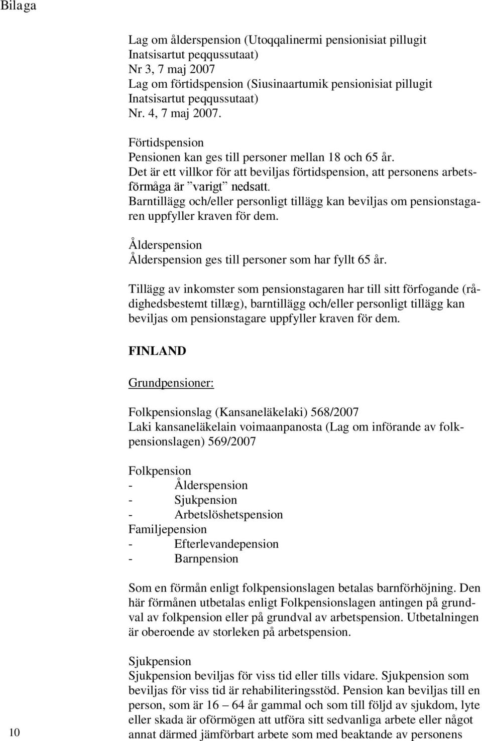 Barntillägg och/eller personligt tillägg kan beviljas om pensionstagaren uppfyller kraven för dem. Ålderspension Ålderspension ges till personer som har fyllt 65 år.