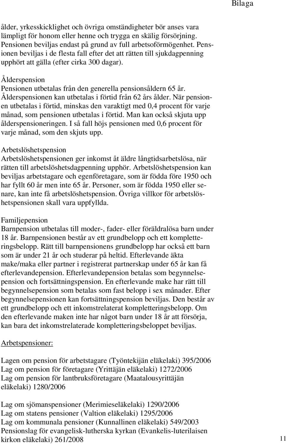 Ålderspensionen kan utbetalas i förtid från 62 års ålder. När pensionen utbetalas i förtid, minskas den varaktigt med 0,4 procent för varje månad, som pensionen utbetalas i förtid.
