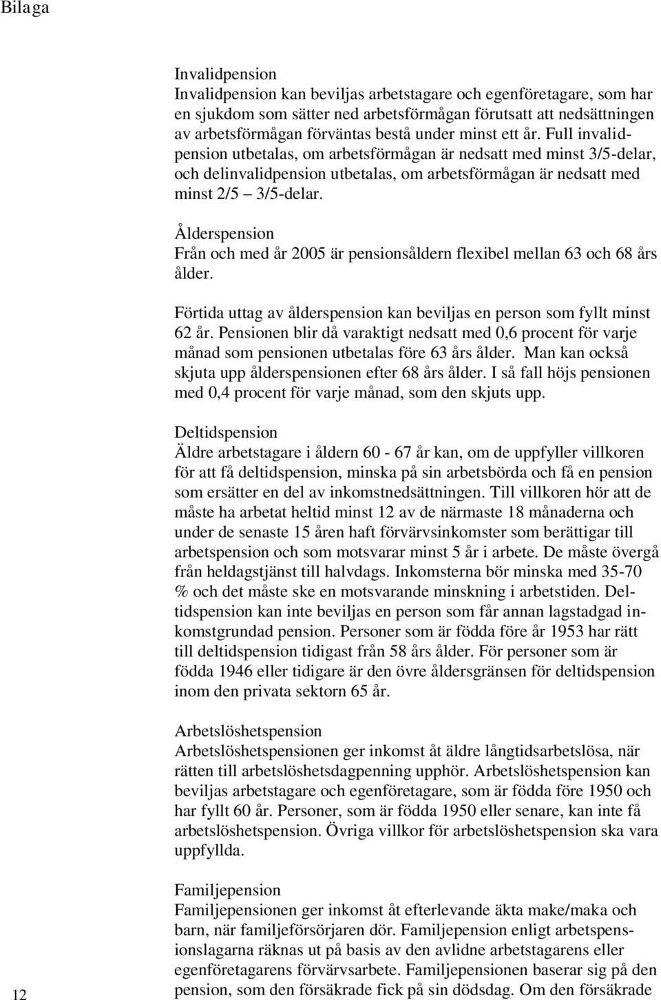 Ålderspension Från och med år 2005 är pensionsåldern flexibel mellan 63 och 68 års ålder. Förtida uttag av ålderspension kan beviljas en person som fyllt minst 62 år.