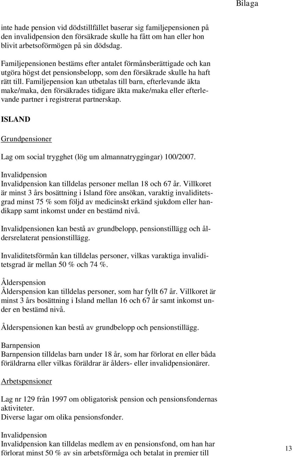 Familjepension kan utbetalas till barn, efterlevande äkta make/maka, den försäkrades tidigare äkta make/maka eller efterlevande partner i registrerat partnerskap.