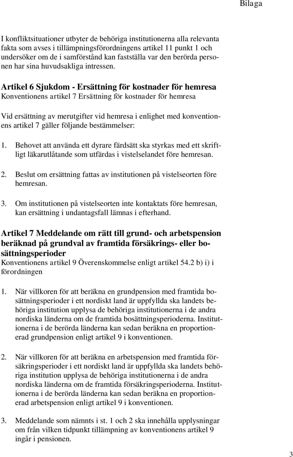 Artikel 6 Sjukdom - Ersättning för kostnader för hemresa Konventionens artikel 7 Ersättning för kostnader för hemresa Vid ersättning av merutgifter vid hemresa i enlighet med konventionens artikel 7