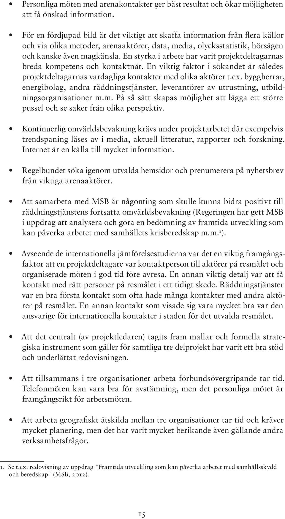 En styrka i arbete har varit projektdeltagarnas breda kompetens och kontaktnät. En viktig faktor i sökandet är således projektdeltagarnas vardagliga kontakter med olika aktörer t.ex.