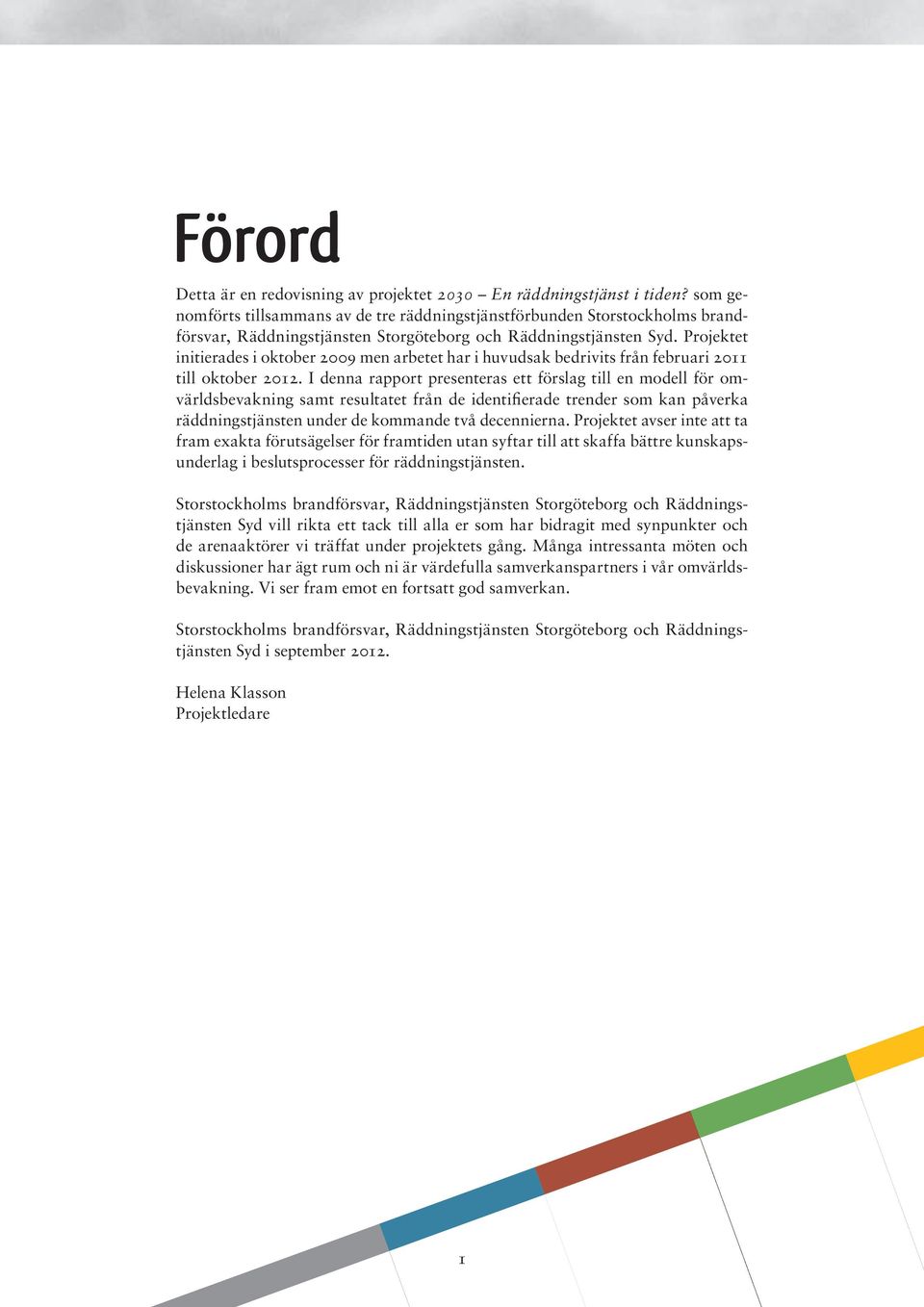 Projektet initierades i oktober 2009 men arbetet har i huvudsak bedrivits från februari 2011 till oktober 2012.