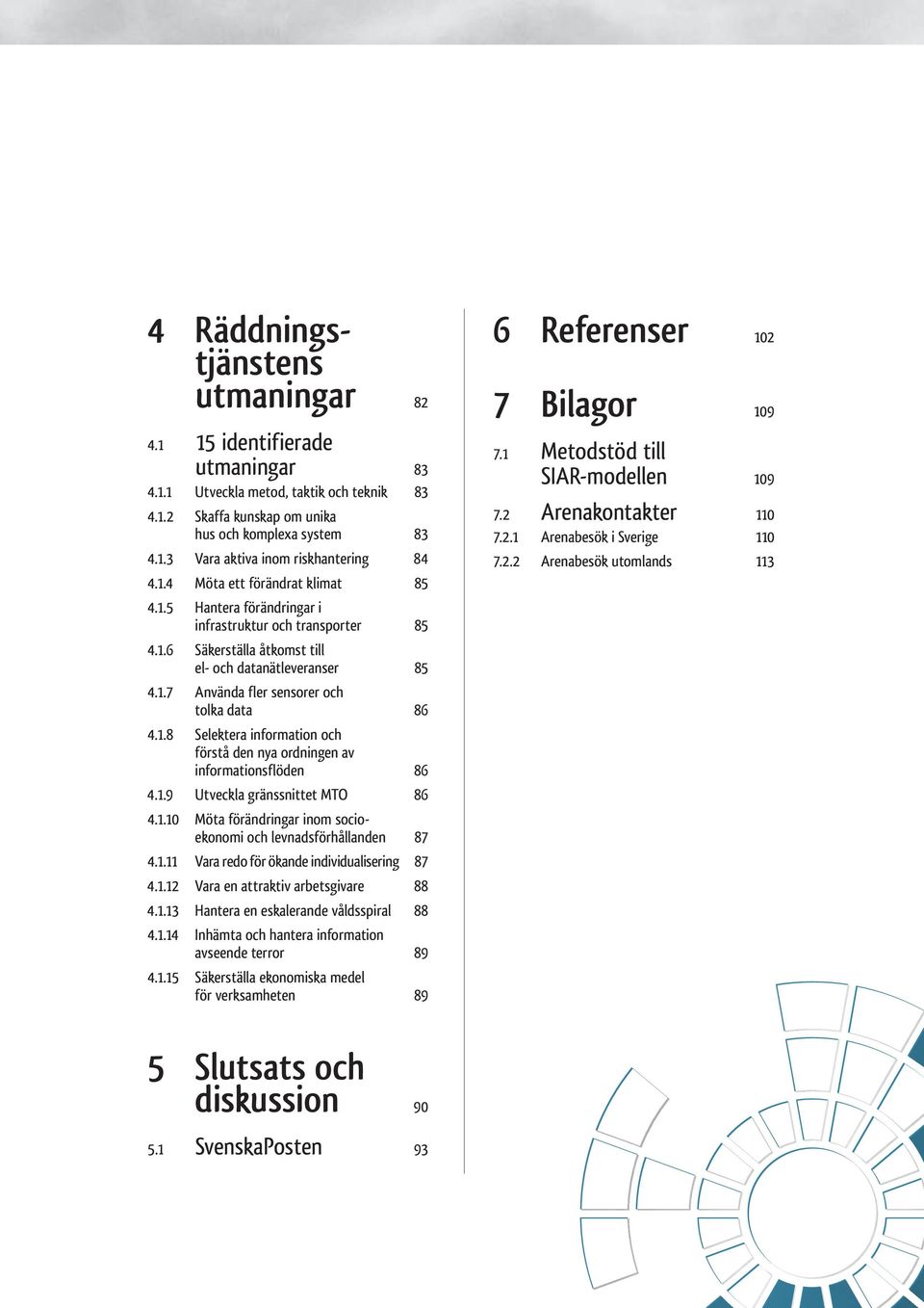 1.8 Selektera information och förstå den nya ordningen av informationsflöden 86 4.1.9 Utveckla gränssnittet MTO 86 4.1.10 Möta förändringar inom socioekonomi och levnadsförhållanden 87 4.1.11 Vara redo för ökande individualisering 87 4.