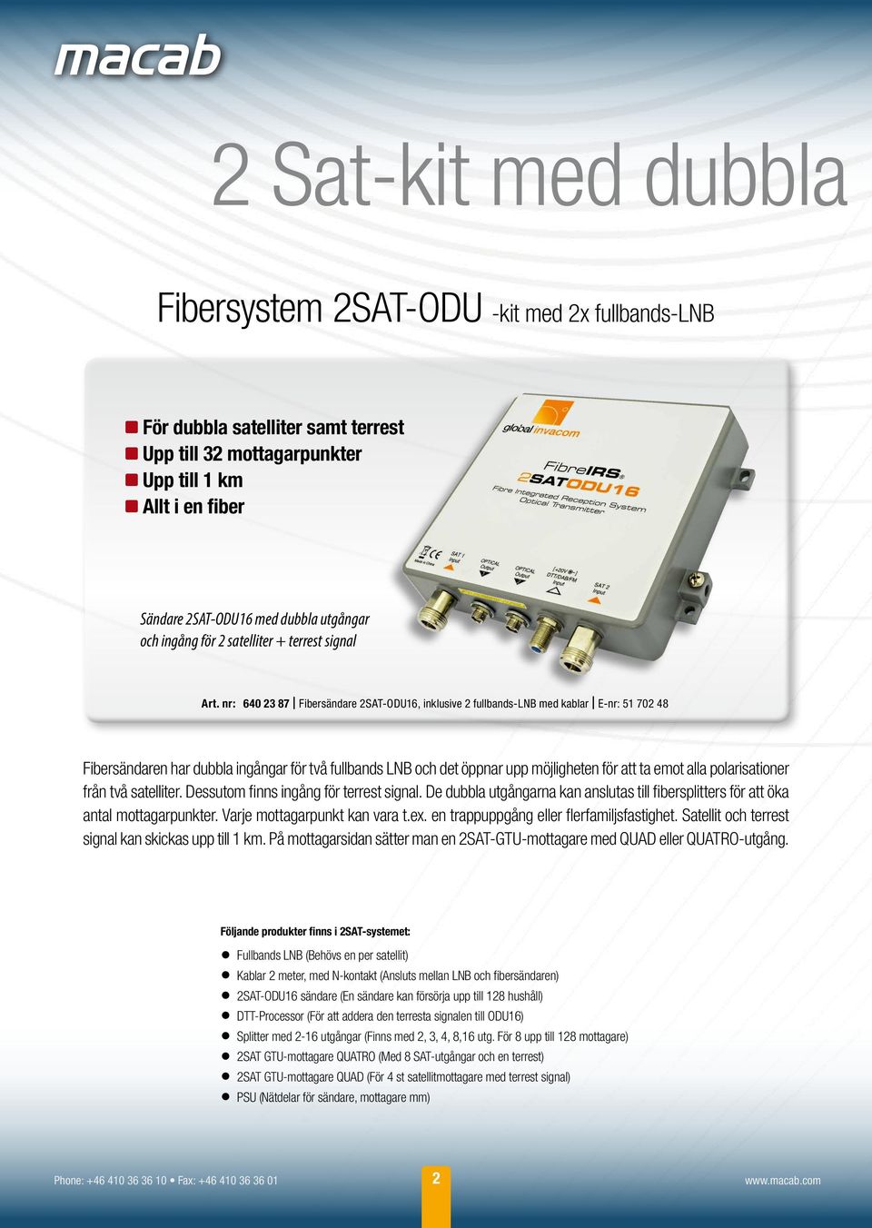 nr: 640 23 87 Fibersändare 2SAT-ODU16, inklusive 2 fullbands-lnb med kablar E-nr: 51 702 48 Fibersändaren har dubbla ingångar för två fullbands LNB och det öppnar upp möjligheten för att ta emot alla