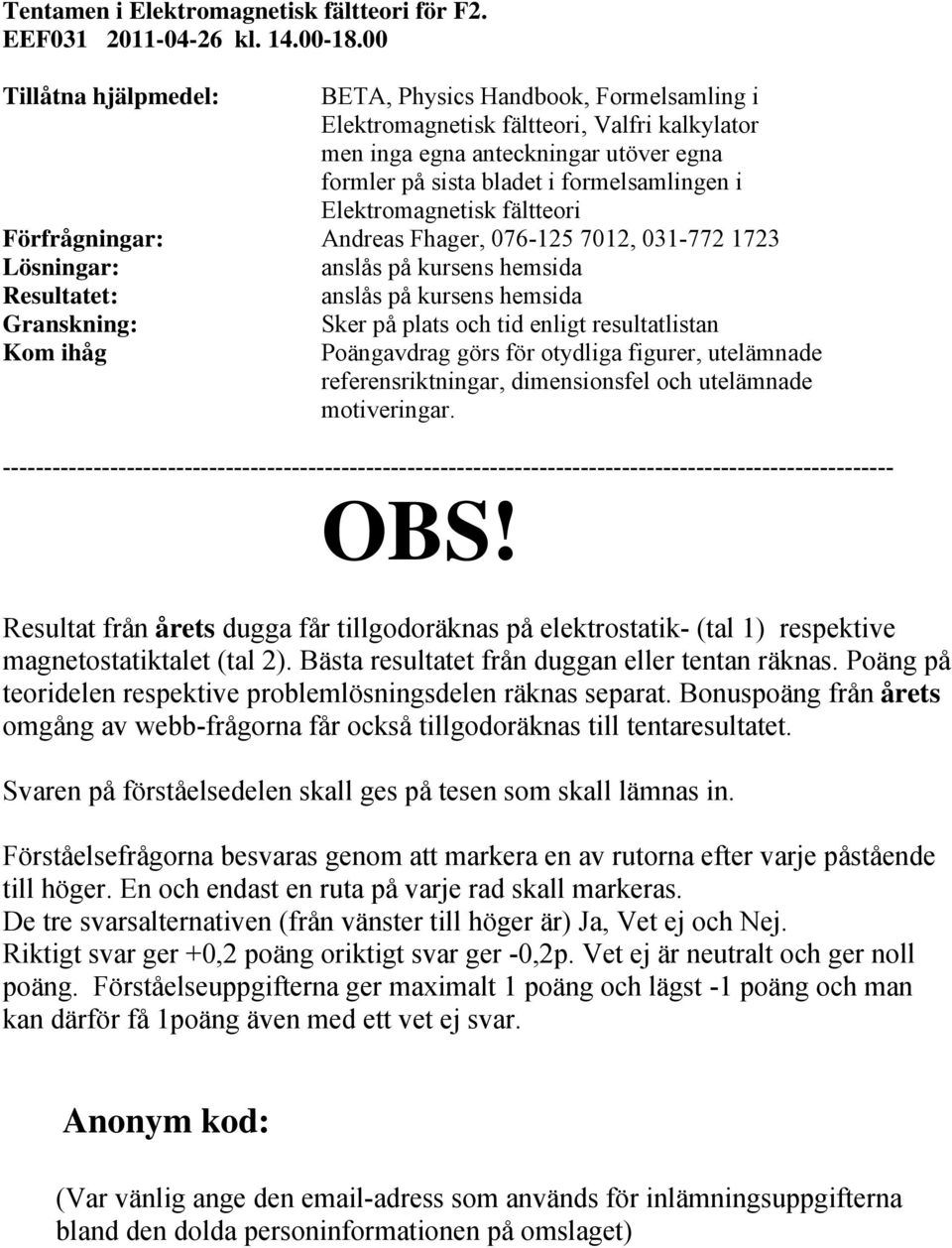 Elektromagnetisk fältteori Förfrågningar: Andreas Fhager, 076-125 7012, 031-772 1723 Lösningar: anslås på kursens hemsida Resultatet: anslås på kursens hemsida Granskning: Kom ihåg Sker på plats och