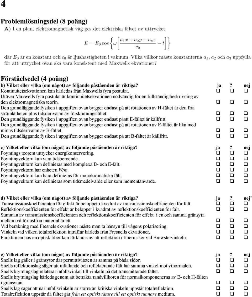 Den grundläggande fysiken i uppgiften ovan bygger endast på att rotationen av H-fältet är den fria strömtätheten plus tidsderivatan av förskjutningsfältet.