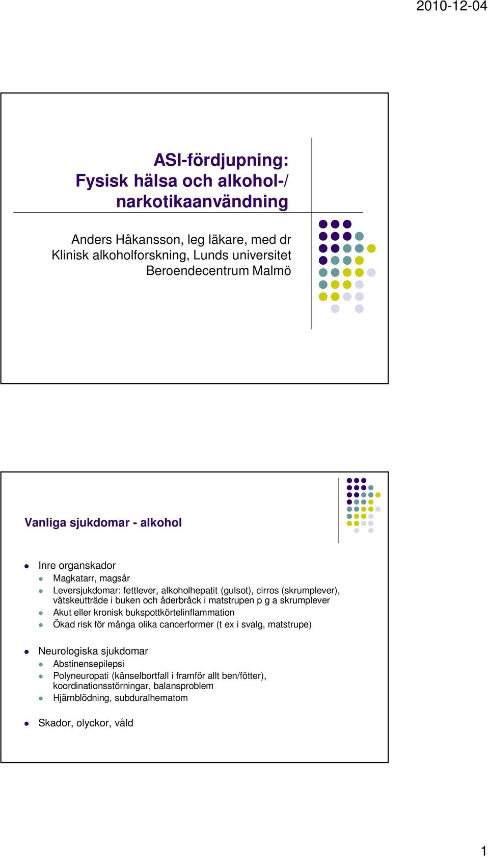 åderbråck i matstrupen p g a skrumplever Akut eller kronisk bukspottkörtelinflammation Ökad risk för många olika cancerformer (t ex i svalg, matstrupe) Neurologiska