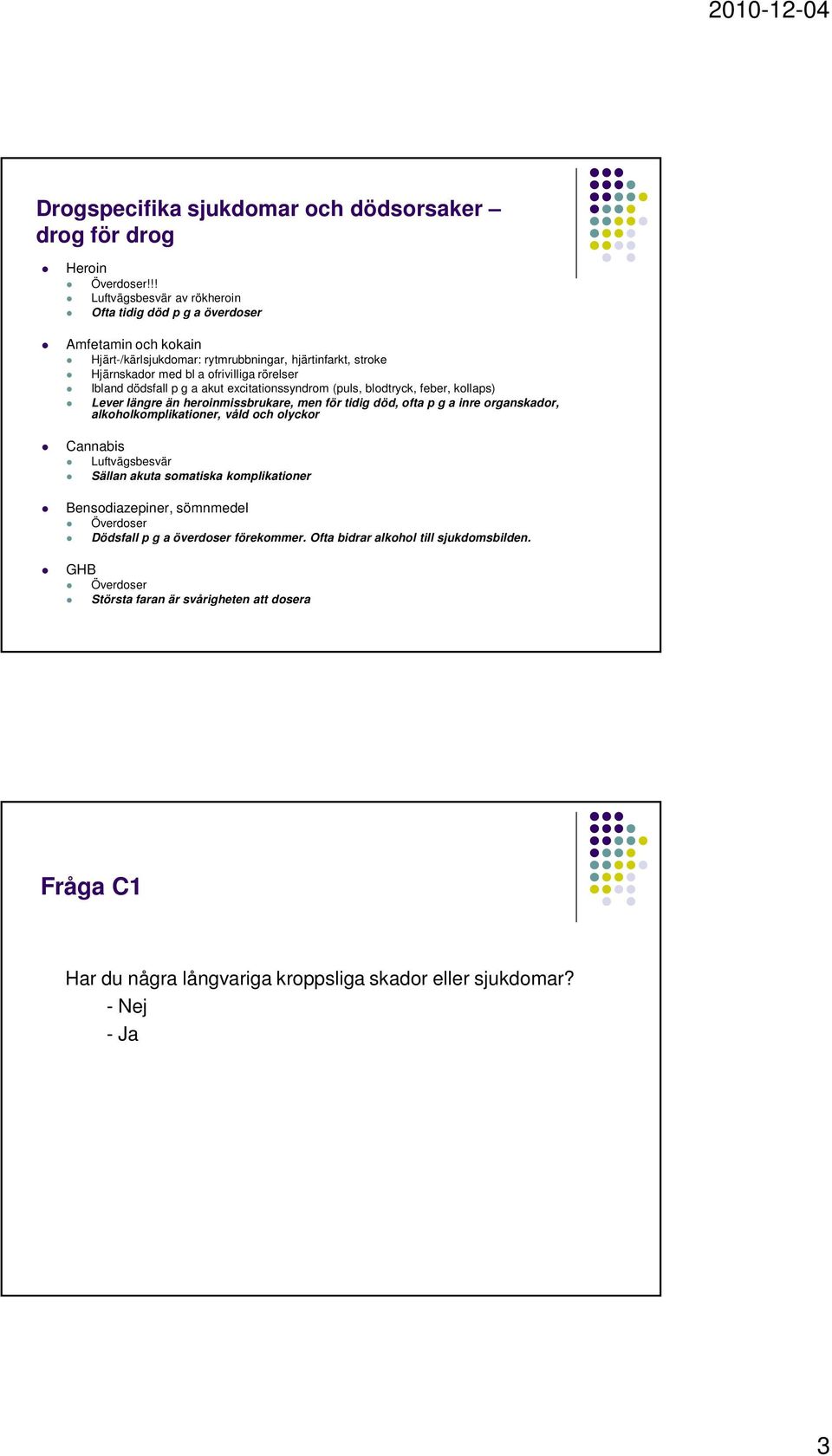 dödsfall p g a akut excitationssyndrom (puls, blodtryck, feber, kollaps) Lever längre än heroinmissbrukare, men för tidig död, ofta p g a inre organskador, alkoholkomplikationer, våld och