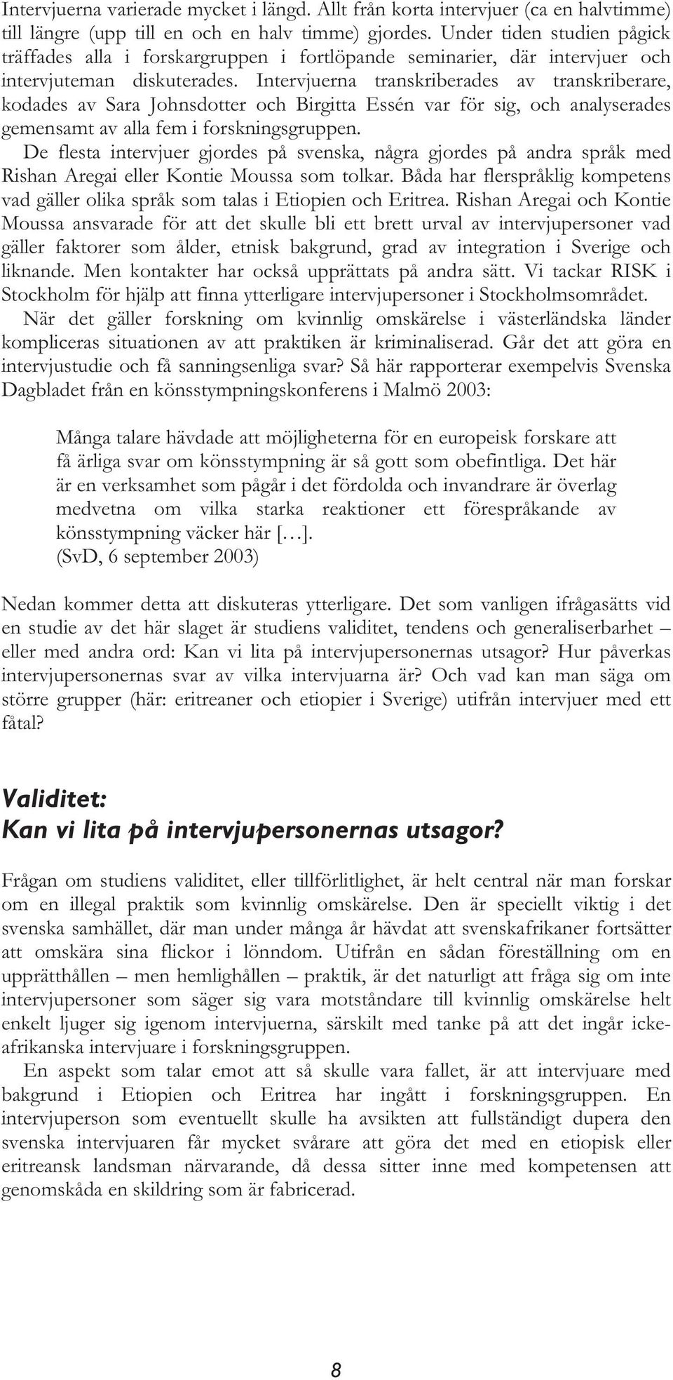 Intervjuerna transkriberades av transkriberare, kodades av Sara Johnsdotter och Birgitta Essén var för sig, och analyserades gemensamt av alla fem i forskningsgruppen.