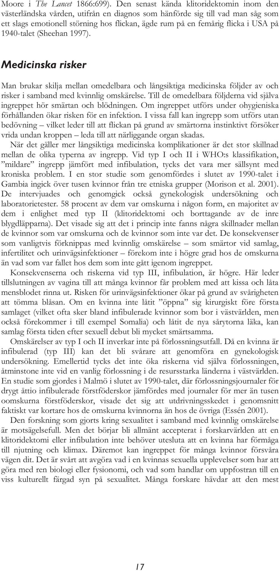 på 1940-talet (Sheehan 1997). Medicinska risker Man brukar skilja mellan omedelbara och långsiktiga medicinska följder av och risker i samband med kvinnlig omskärelse.