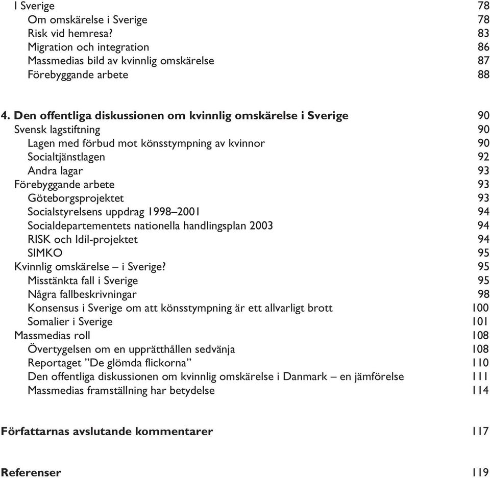 Göteborgsprojektet 93 Socialstyrelsens uppdrag 1998 2001 94 Socialdepartementets nationella handlingsplan 2003 94 RISK och Idil-projektet 94 SIMKO 95 Kvinnlig omskärelse i Sverige?