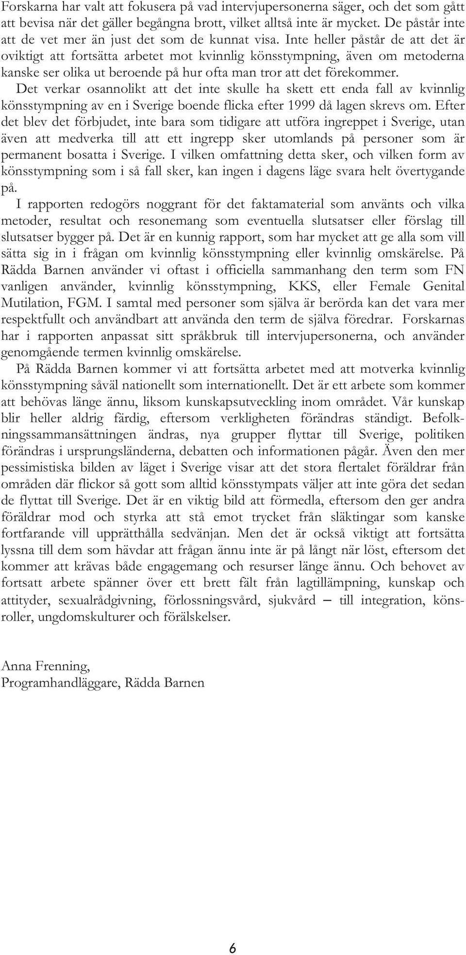 Inte heller påstår de att det är oviktigt att fortsätta arbetet mot kvinnlig könsstympning, även om metoderna kanske ser olika ut beroende på hur ofta man tror att det förekommer.