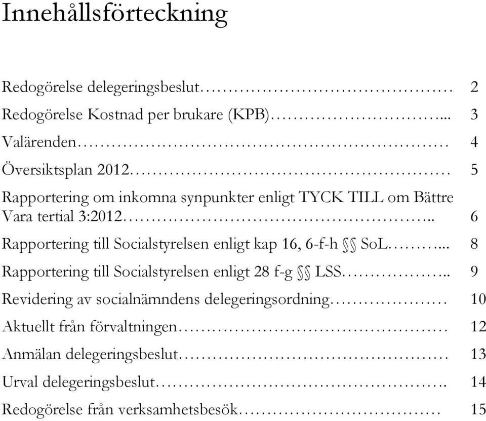 . 6 Rapportering till Socialstyrelsen enligt kap 16, 6-f-h SoL... 8 Rapportering till Socialstyrelsen enligt 28 f-g LSS.