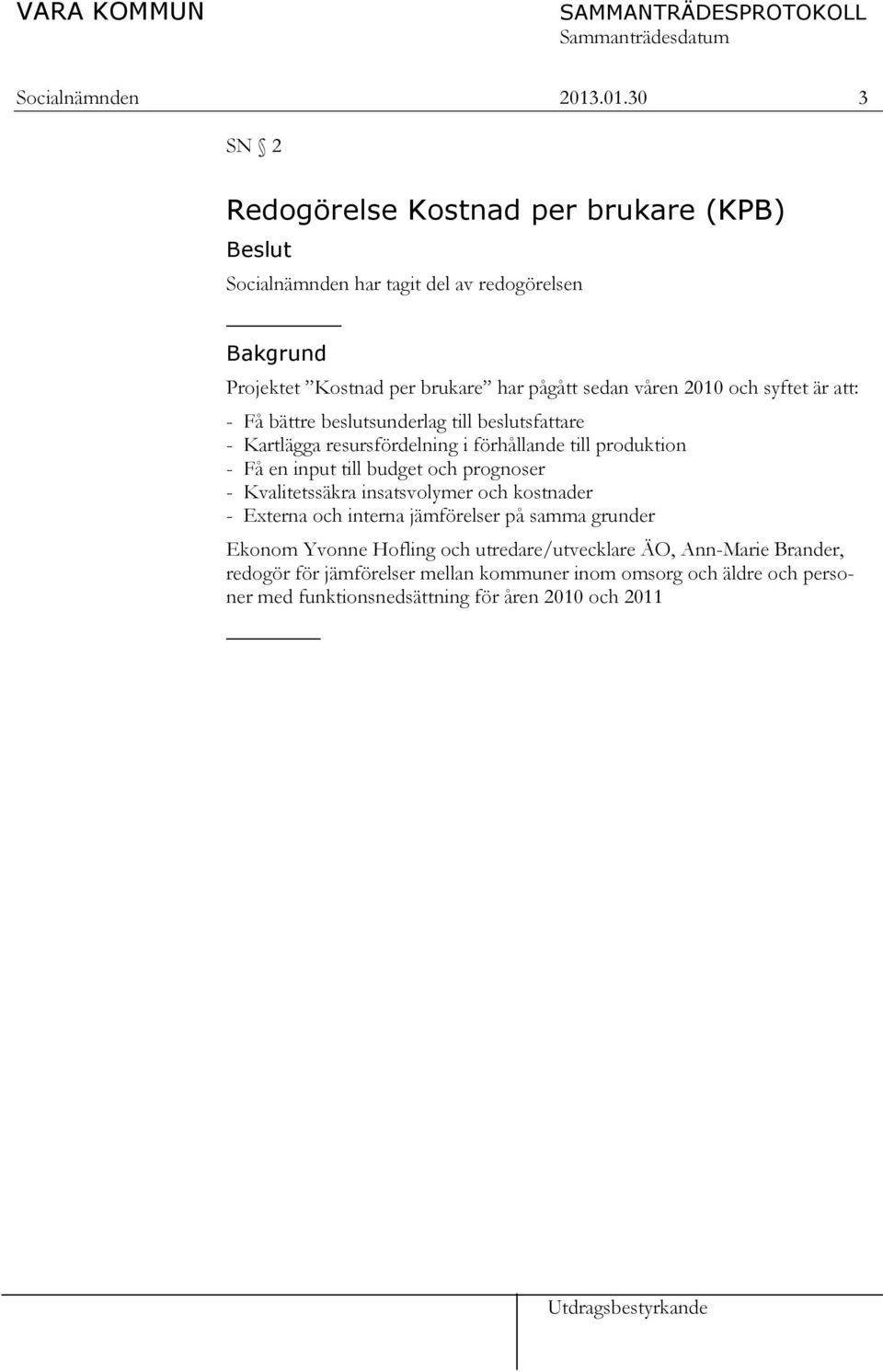 2010 och syftet är att: - Få bättre beslutsunderlag till beslutsfattare - Kartlägga resursfördelning i förhållande till produktion - Få en input till budget