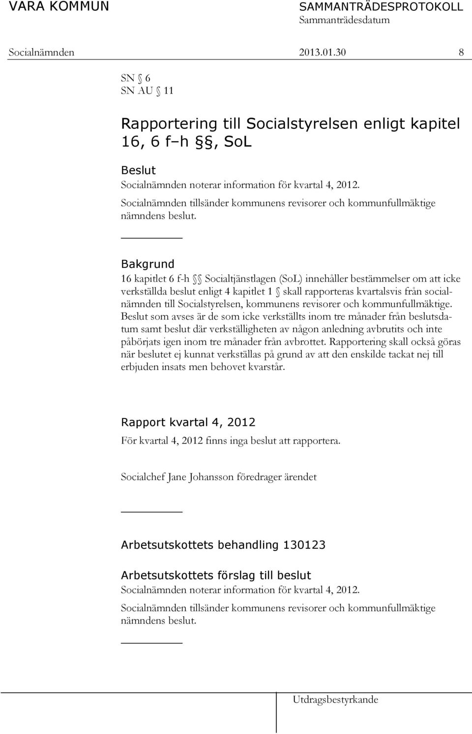 Bakgrund 16 kapitlet 6 f-h Socialtjänstlagen (SoL) innehåller bestämmelser om att icke verkställda beslut enligt 4 kapitlet 1 skall rapporteras kvartalsvis från socialnämnden till Socialstyrelsen,