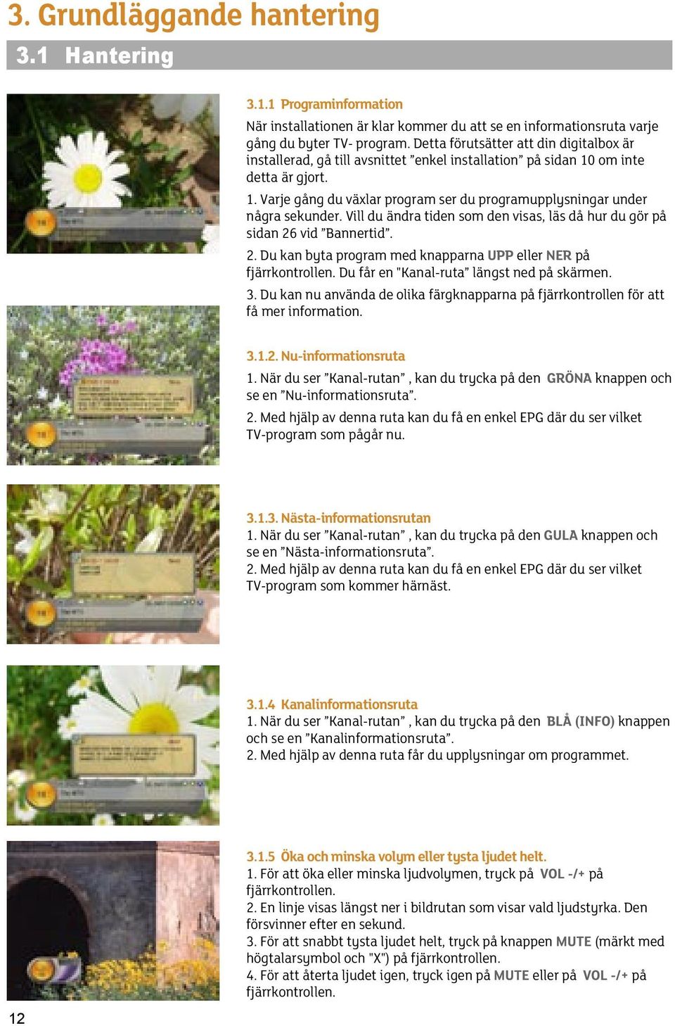 Vill du ändra tiden som den visas, läs då hur du gör på sidan 26 vid Bannertid. 2. Du kan byta program med knapparna UPP eller NER på fjärrkontrollen. Du får en "Kanal-ruta längst ned på skärmen. 3.