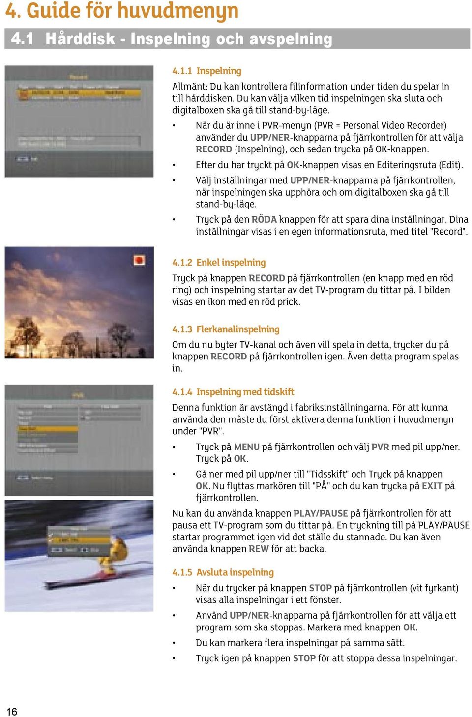 När du är inne i PVR-menyn (PVR = Personal Video Recorder) använder du UPP/NER-knapparna på fjärrkontrollen för att välja RECORD (Inspelning), och sedan trycka på OK-knappen.