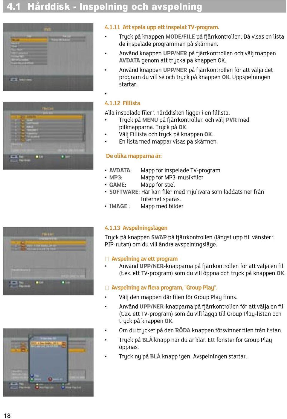 Uppspelningen startar. 4.1.12 Fillista Alla inspelade filer i hårddisken ligger i en fillista. Tryck på MENU på fjärrkontrollen och välj PVR med pilknapparna. Tryck på OK.