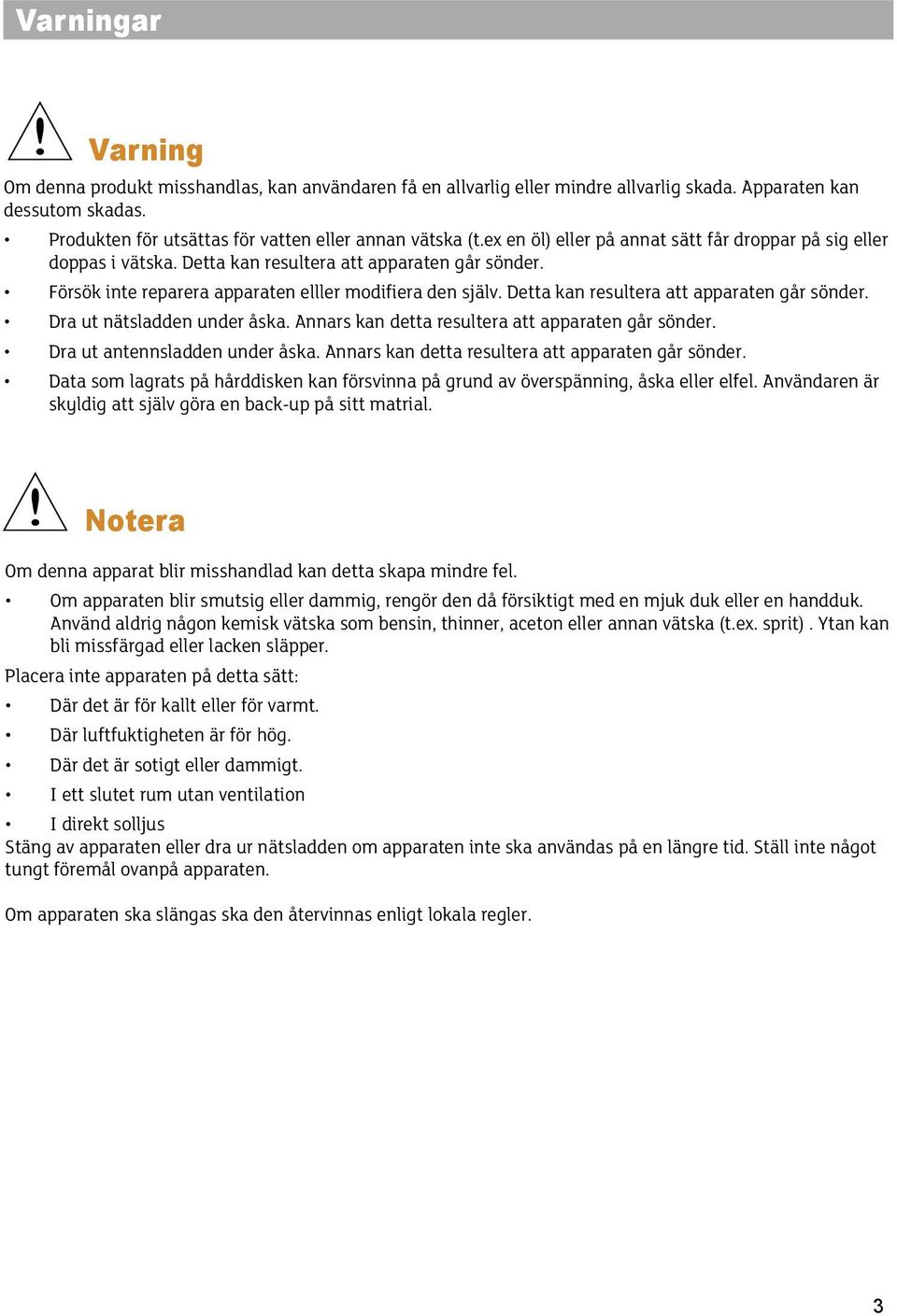 Detta kan resultera att apparaten går sönder. Dra ut nätsladden under åska. Annars kan detta resultera att apparaten går sönder. Dra ut antennsladden under åska.
