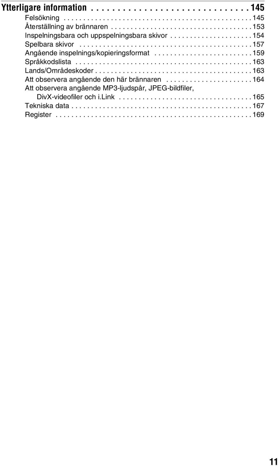 ....................................... 163 Att observera angående den här brännaren...................... 164 Att observera angående MP3-ljudspår, JPEG-bildfiler, DivX-videofiler och i.link.
