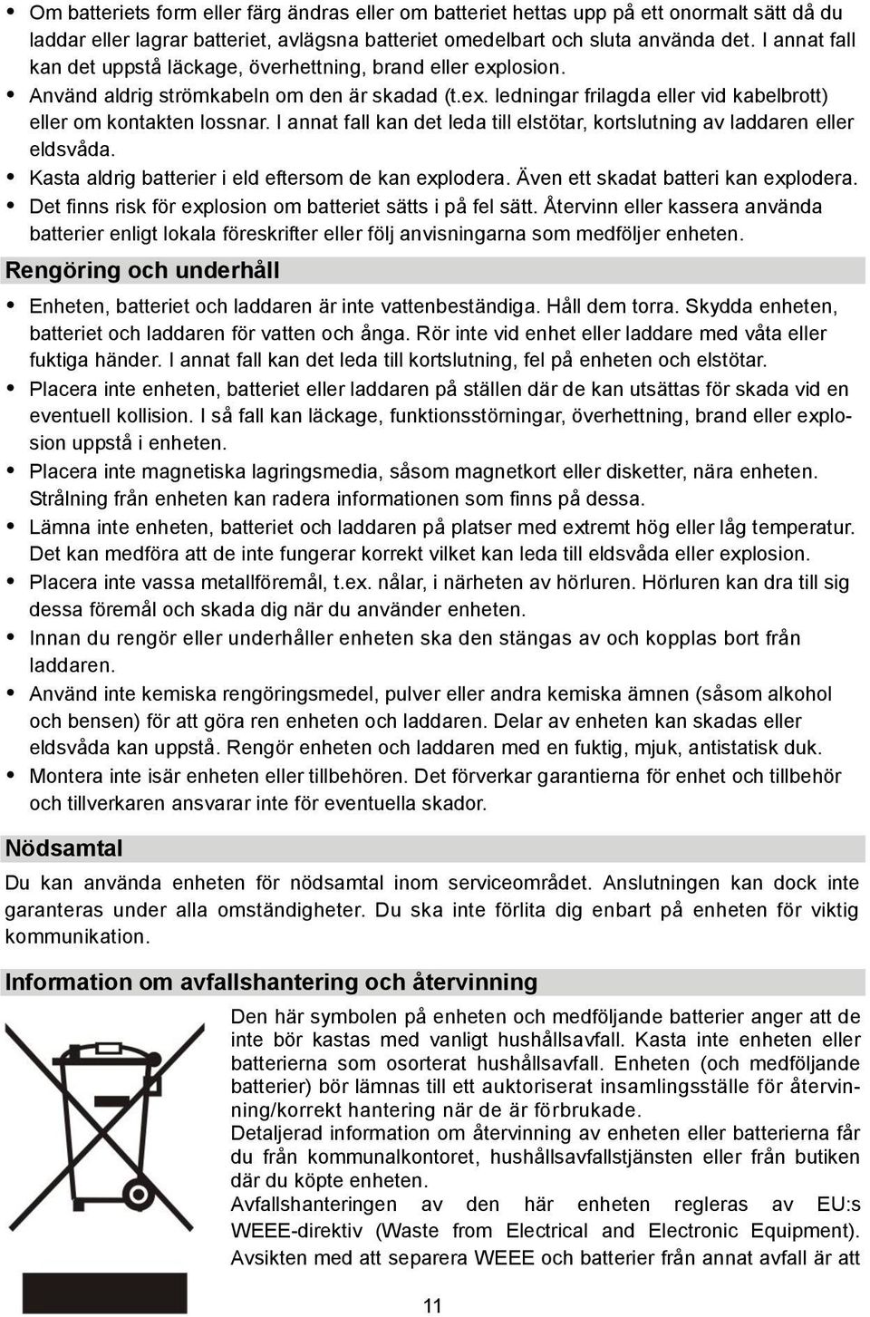 I annat fall kan det leda till elstötar, kortslutning av laddaren eller eldsvåda. Kasta aldrig batterier i eld eftersom de kan explodera. Även ett skadat batteri kan explodera.