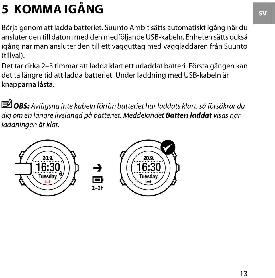 Det tar cirka 2 3 timmar att ladda klart ett urladdat batteri. Första gången kan det ta längre tid att ladda batteriet.