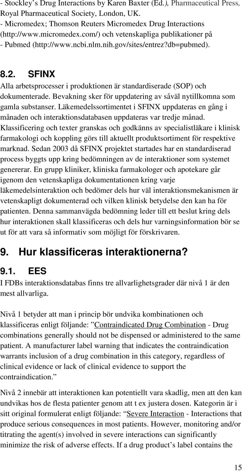 Bevakning sker för uppdatering av såväl nytillkomna som gamla substanser. Läkemedelssortimentet i SFINX uppdateras en gång i månaden och interaktionsdatabasen uppdateras var tredje månad.