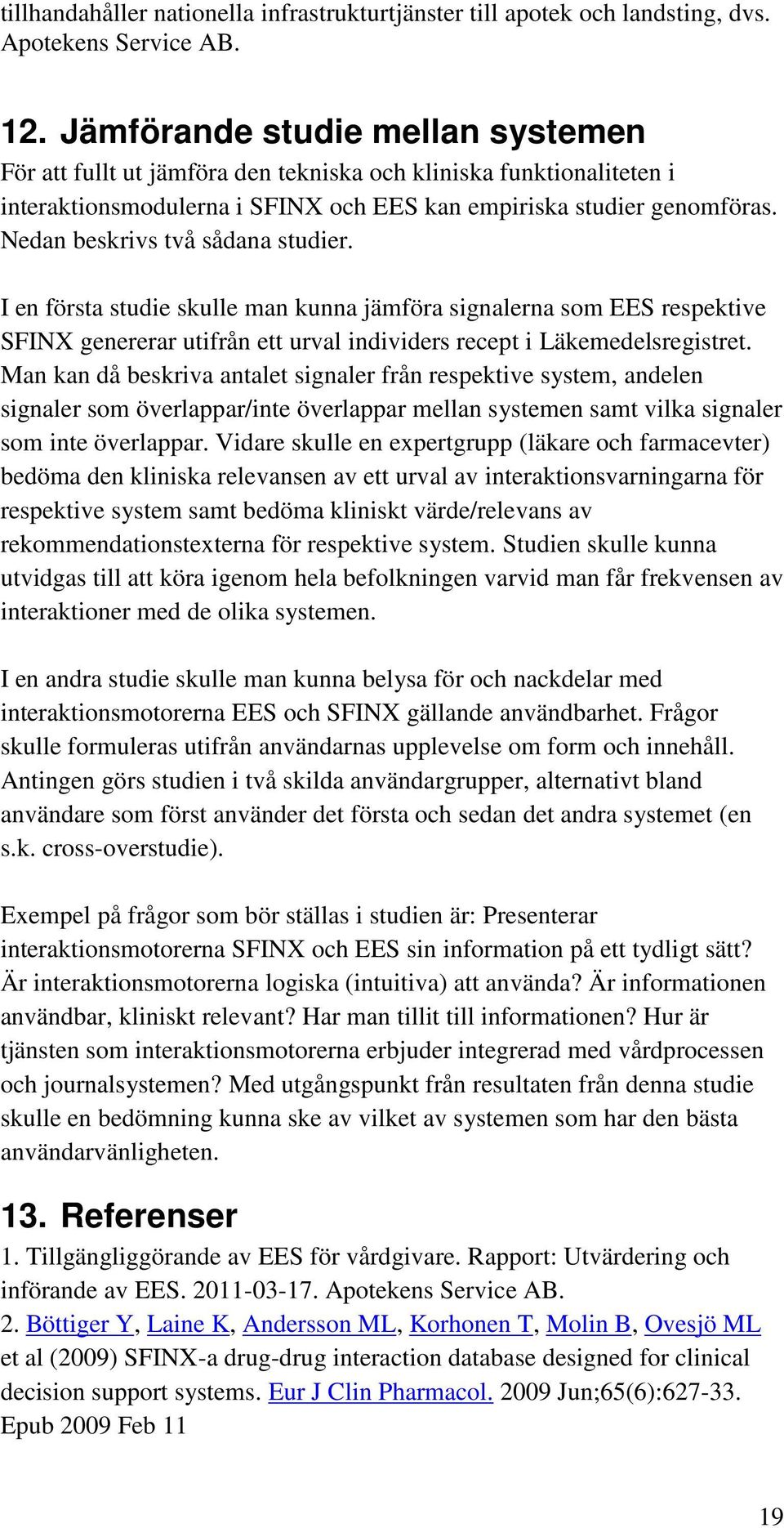 Nedan beskrivs två sådana studier. I en första studie skulle man kunna jämföra signalerna som EES respektive SFINX genererar utifrån ett urval individers recept i Läkemedelsregistret.