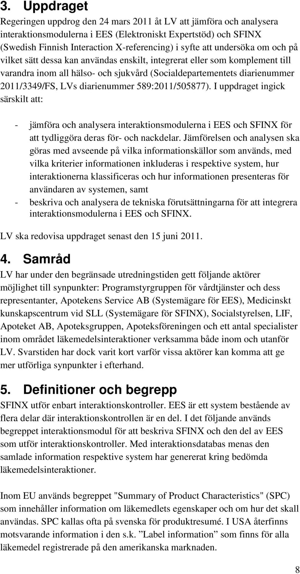 diarienummer 589:2011/505877). I uppdraget ingick särskilt att: - jämföra och analysera interaktionsmodulerna i EES och SFINX för att tydliggöra deras för- och nackdelar.