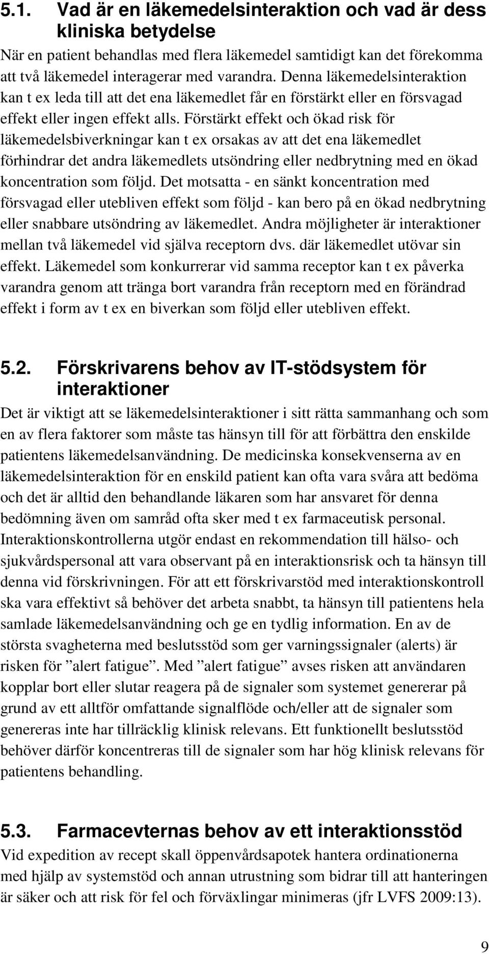 Förstärkt effekt och ökad risk för läkemedelsbiverkningar kan t ex orsakas av att det ena läkemedlet förhindrar det andra läkemedlets utsöndring eller nedbrytning med en ökad koncentration som följd.