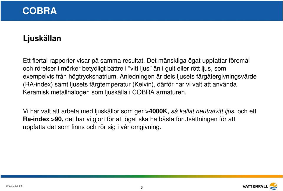 Anledningen är dels ljusets färgåtergivningsvärde (RA-index) samt ljusets färgtemperatur (Kelvin), därför har vi valt att använda Keramisk metallhalogen som