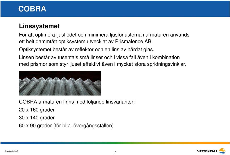 Linsen består av tusentals små linser och i vissa fall även i kombination med prismor som styr ljuset effektivt även i