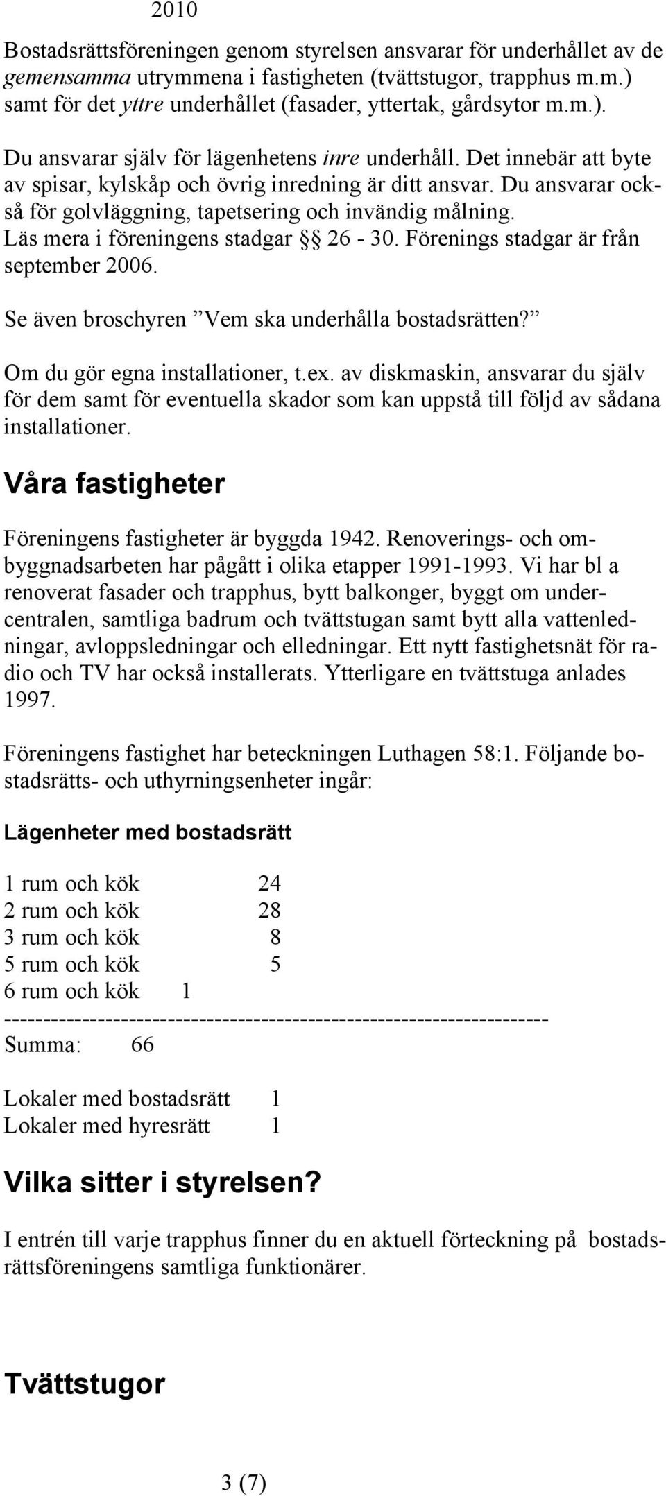 Förenings stadgar är från september 2006. Se även broschyren Vem ska underhålla bostadsrätten? Om du gör egna installationer, t.ex.