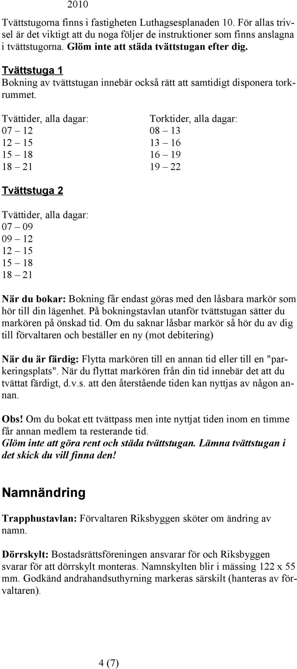 Tvättider, alla dagar: Torktider, alla dagar: 07 12 08 13 12 15 13 16 15 18 16 19 18 21 19 22 Tvättstuga 2 Tvättider, alla dagar: 07 09 09 12 12 15 15 18 18 21 När du bokar: Bokning får endast göras