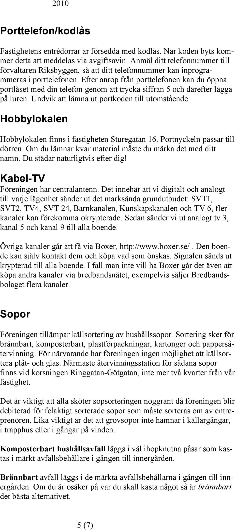 Efter anrop från porttelefonen kan du öppna portlåset med din telefon genom att trycka siffran 5 och därefter lägga på luren. Undvik att lämna ut portkoden till utomstående.