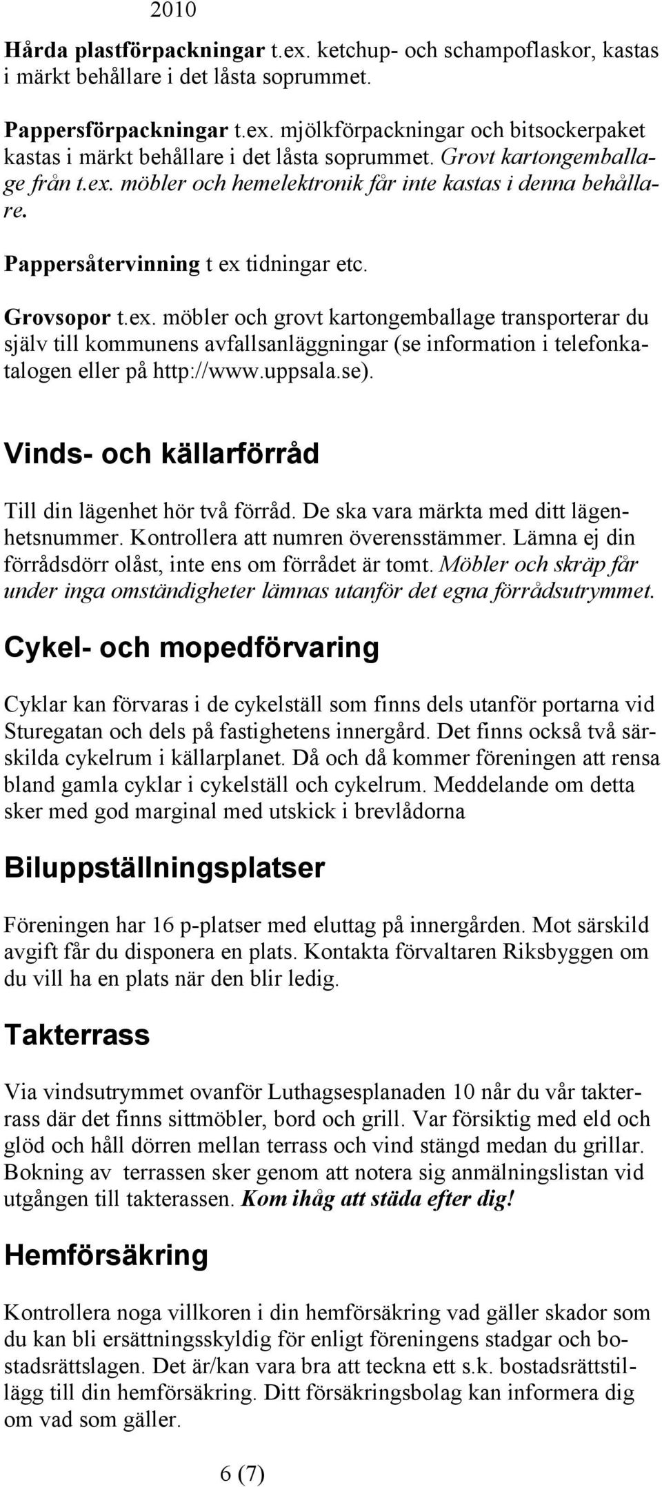 uppsala.se). Vinds- och källarförråd Till din lägenhet hör två förråd. De ska vara märkta med ditt lägenhetsnummer. Kontrollera att numren överensstämmer.