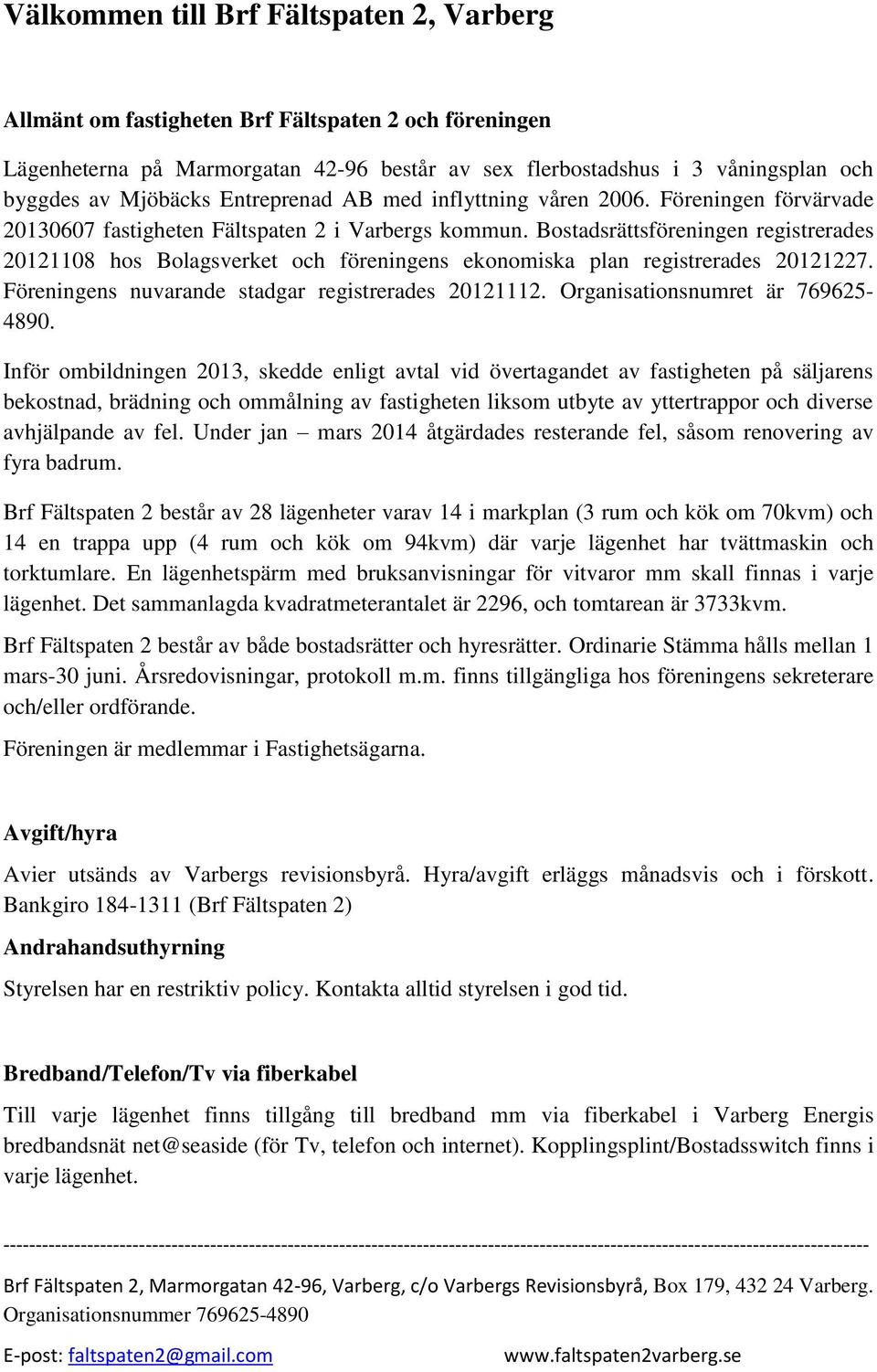 Bostadsrättsföreningen registrerades 20121108 hos Bolagsverket och föreningens ekonomiska plan registrerades 20121227. Föreningens nuvarande stadgar registrerades 20121112.