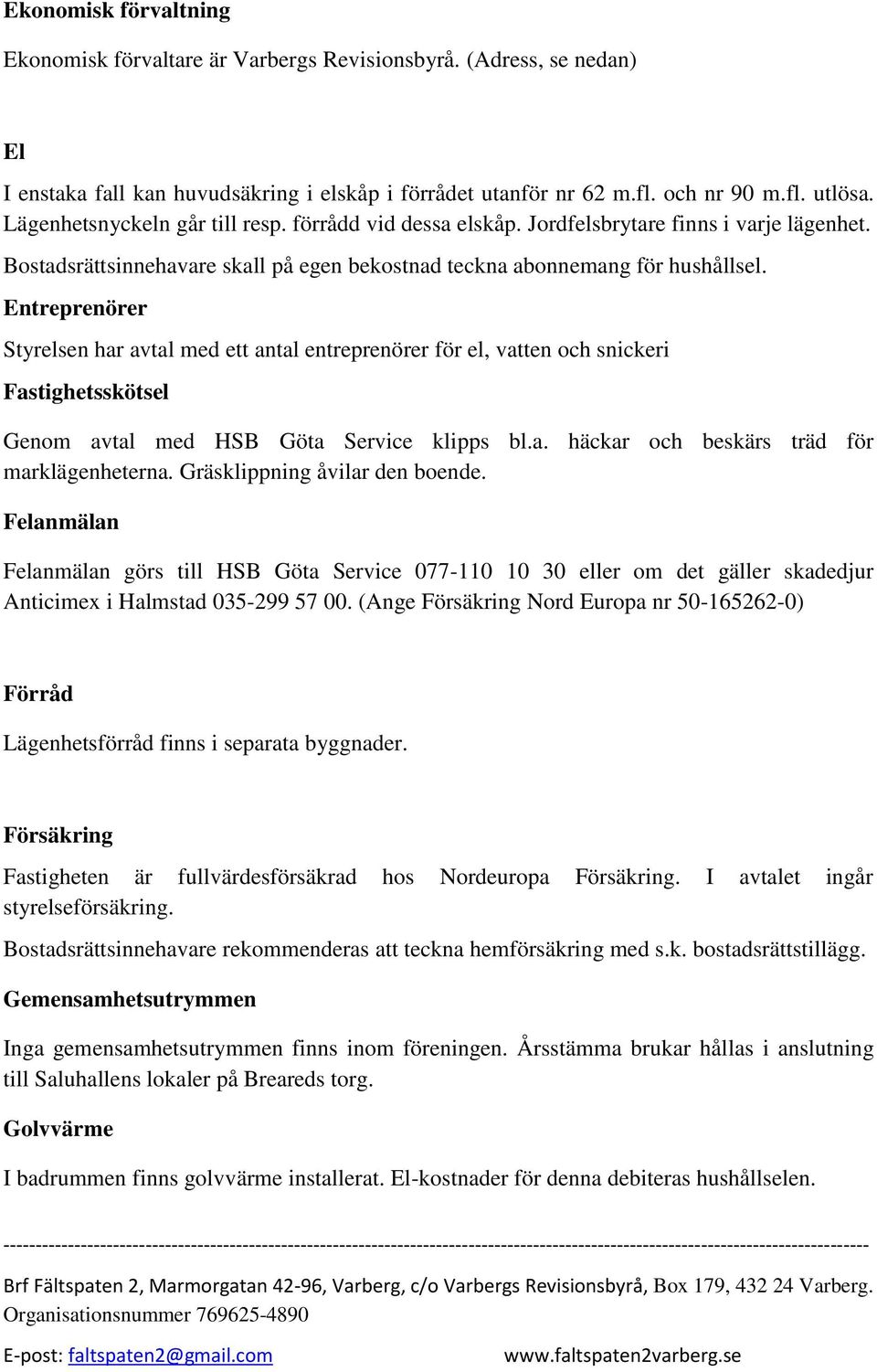 Entreprenörer Styrelsen har avtal med ett antal entreprenörer för el, vatten och snickeri Fastighetsskötsel Genom avtal med HSB Göta Service klipps bl.a. häckar och beskärs träd för marklägenheterna.