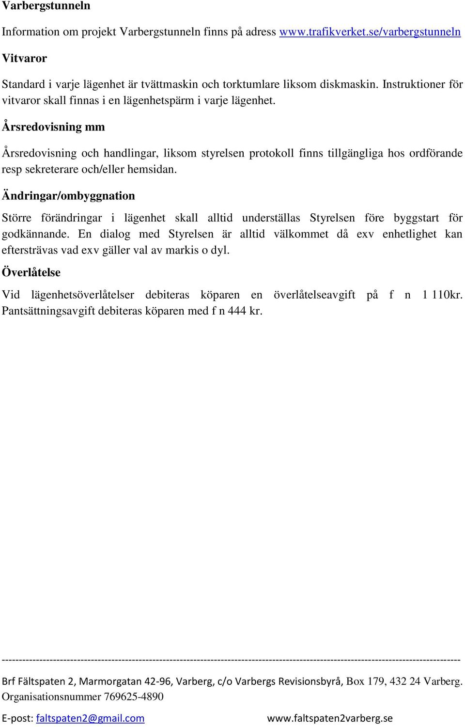 Årsredovisning mm Årsredovisning och handlingar, liksom styrelsen protokoll finns tillgängliga hos ordförande resp sekreterare och/eller hemsidan.