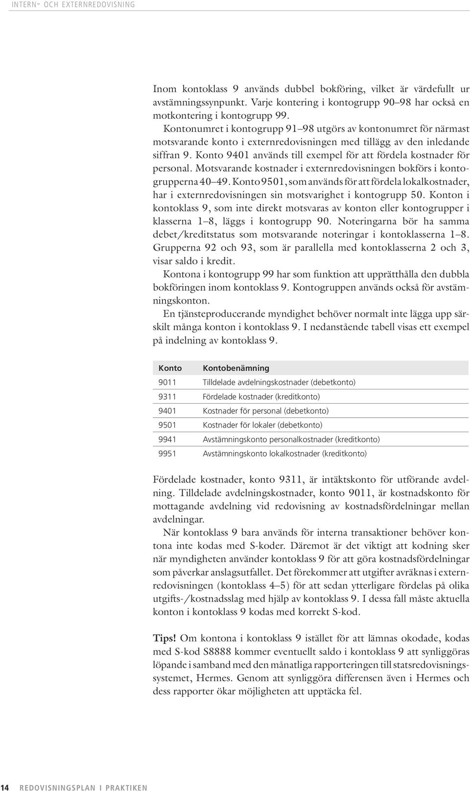 Konto 9401 används till exempel för att fördela kostnader för personal. Motsvarande kostnader i externredovisningen bokförs i kontogrupperna 40 49.