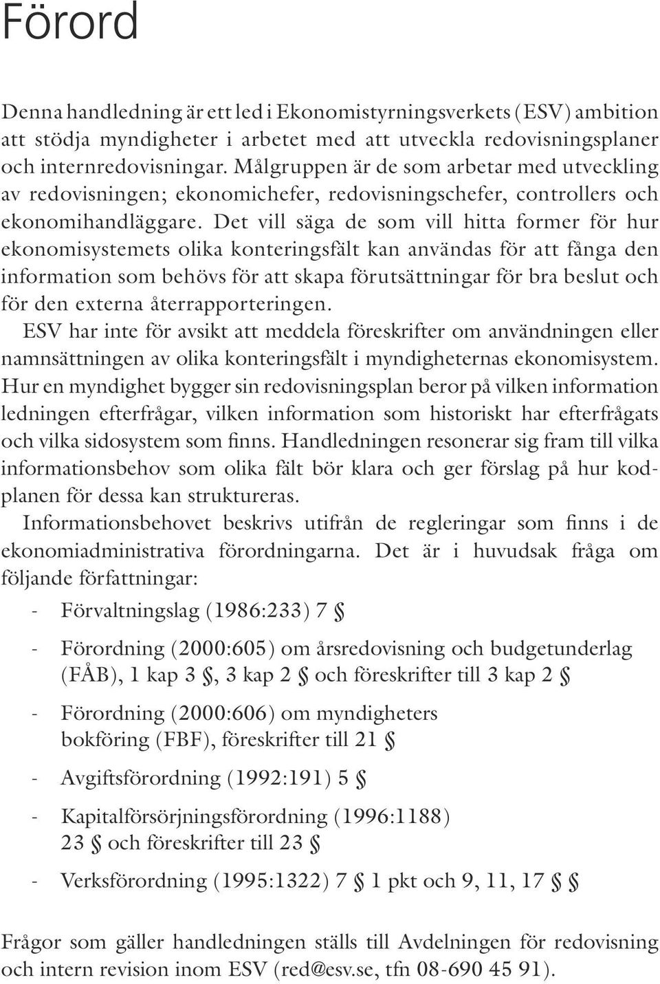 Det vill säga de som vill hitta former för hur ekonomisystemets olika konteringsfält kan användas för att fånga den information som behövs för att skapa förutsättningar för bra beslut och för den