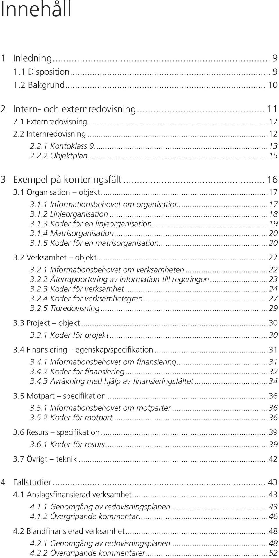 ..20 3.1.5 Koder för en matrisorganisation...20 3.2 Verksamhet objekt...22 3.2.1 Informationsbehovet om verksamheten...22 3.2.2 Återrapportering av information till regeringen...23 3.2.3 Koder för verksamhet.